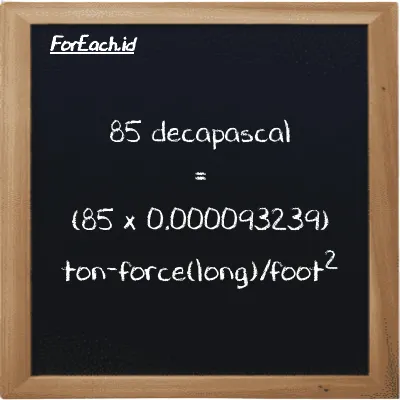 How to convert decapascal to ton-force(long)/foot<sup>2</sup>: 85 decapascal (daPa) is equivalent to 85 times 0.000093239 ton-force(long)/foot<sup>2</sup> (LT f/ft<sup>2</sup>)